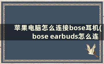 苹果电脑怎么连接bose耳机(bose earbuds怎么连接macbook)